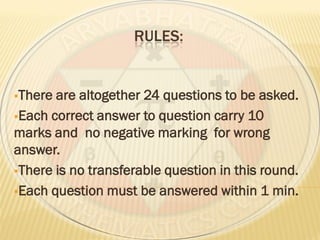 RULES:
There are altogether 24 questions to be asked.
Each correct answer to question carry 10
marks and no negative marking for wrong
answer.
There is no transferable question in this round.
Each question must be answered within 1 min.
 