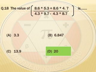 Q.18 The value of 8.6 * 5.3 + 8.6 * 4. 7 is…….
4.3 * 9.7 - 4.3 * 8.7
(A) 3.3 (B) 6.847
(C) 13.9 (D) 20
 