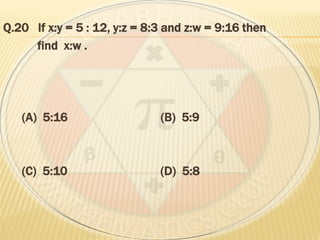 Q.20 If x:y = 5 : 12, y:z = 8:3 and z:w = 9:16 then
find x:w .
(A) 5:16 (B) 5:9
(C) 5:10 (D) 5:8
 