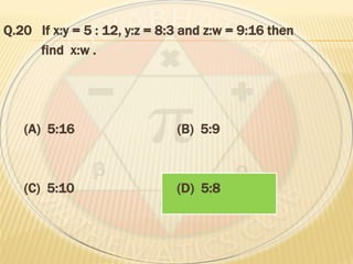 Q.20 If x:y = 5 : 12, y:z = 8:3 and z:w = 9:16 then
find x:w .
(A) 5:16 (B) 5:9
(C) 5:10 (D) 5:8
 