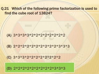 Q.21 Which of the following prime factorization is used to
find the cube root of 13824?
(A) 3*3*3*3*2*2*2*2*2*2*2*2
(B) 2*2*2*2*2*2*2*2*2*2*3*3*3
(C) 3*3*3*2*2*2*2*2*2*2*2
(D) 2*2*2*2*2*2*2*2*2*3*3*3
 