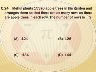 Q.24 Mehul plants 15376 apple trees in his garden and
arranges them so that there are as many rows as there
are apple trees in each row. The number of rows is ….?
(A) 124 (B) 126
(C) 134 (D) 144
 