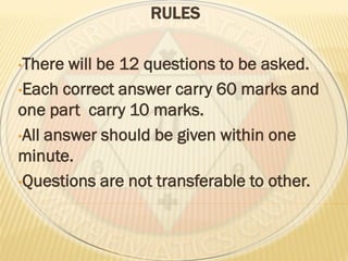 RULES
•There will be 12 questions to be asked.
•Each correct answer carry 60 marks and
one part carry 10 marks.
•All answer should be given within one
minute.
•Questions are not transferable to other.
 