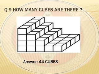 Q.9 HOW MANY CUBES ARE THERE ?
Answer: 44 CUBES
 