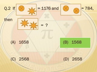 Q.2 If = 1176 and = 784,
then
= ?
(A) 1658 (B) 1568
(C) 2568 (D) 2658
 