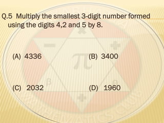Q.5 Multiply the smallest 3-digit number formed
using the digits 4,2 and 5 by 8.
(A) 4336 (B) 3400
(C) 2032 (D) 1960
 