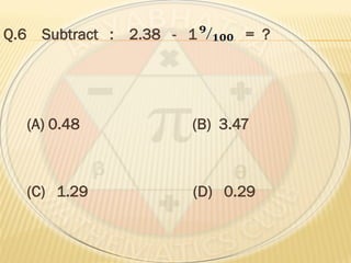 Q.6 Subtract : 2.38 - 1 = ?
(A) 0.48 (B) 3.47
(C) 1.29 (D) 0.29
 
