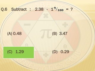 Q.6 Subtract : 2.38 - 1 = ?
(A) 0.48 (B) 3.47
(C) 1.29 (D) 0.29
 