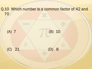 Q.10 Which number is a common factor of 42 and
70 .
(A) 7 (B) 10
(C) 21 (D) 8
 