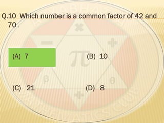 Q.10 Which number is a common factor of 42 and
70 .
(A) 7 (B) 10
(C) 21 (D) 8
 