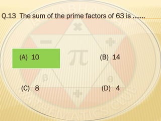 Q.13 The sum of the prime factors of 63 is …….
(A) 10 (B) 14
(C) 8 (D) 4
 