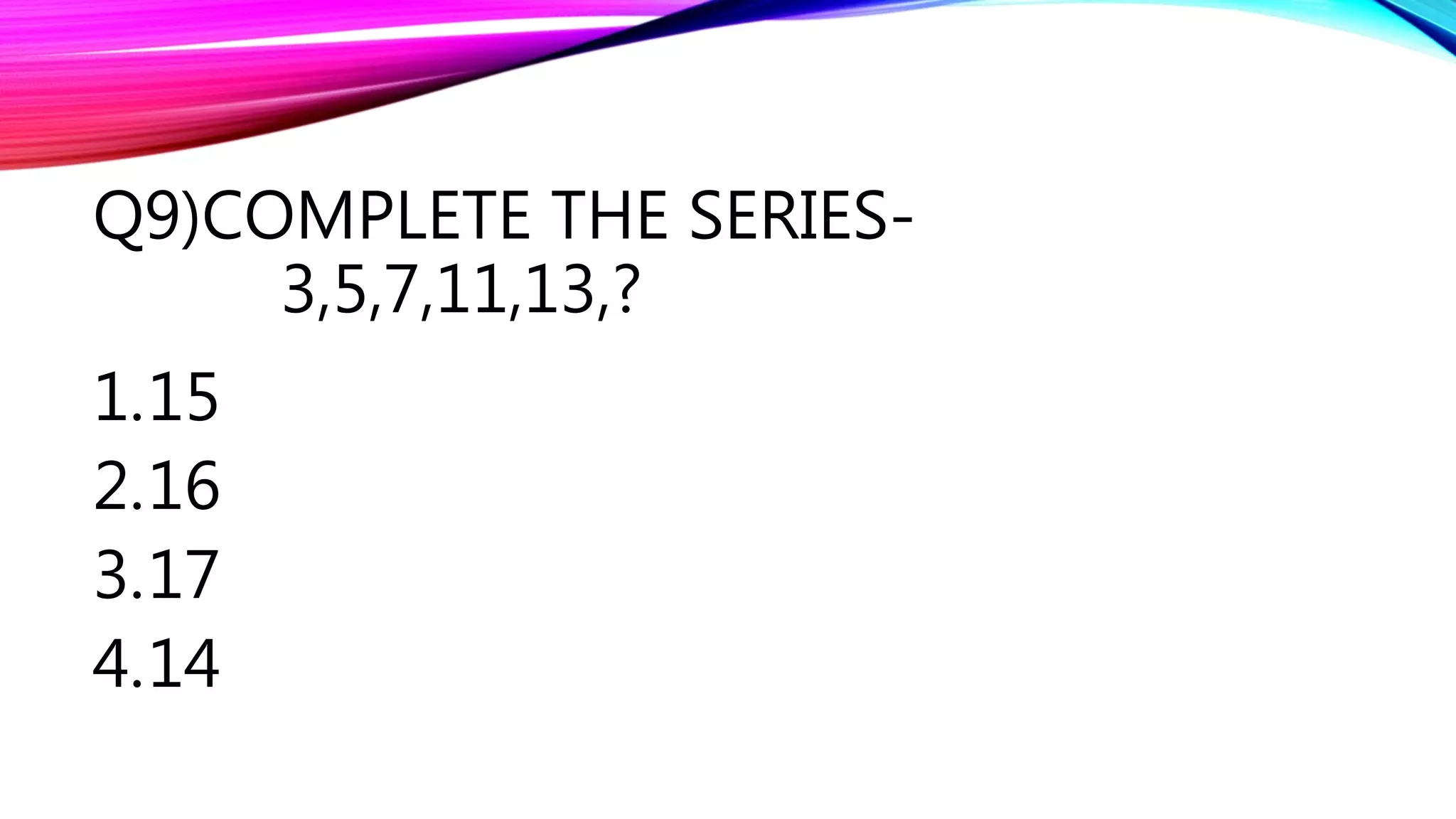 Q9)COMPLETE THE SERIES-
3,5,7,11,13,?
1.15
2.16
3.17
4.14
 