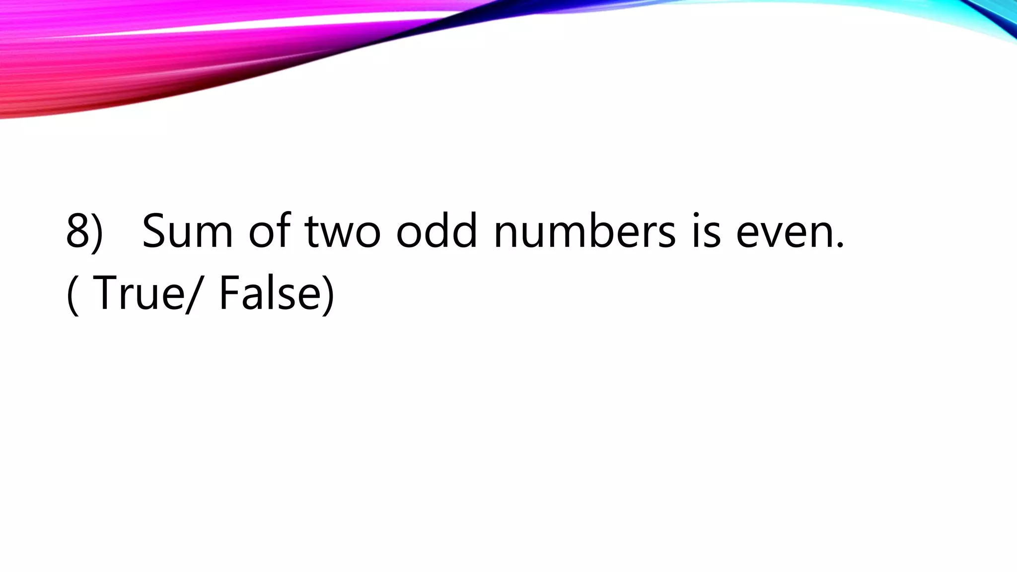 8) Sum of two odd numbers is even.
( True/ False)
 