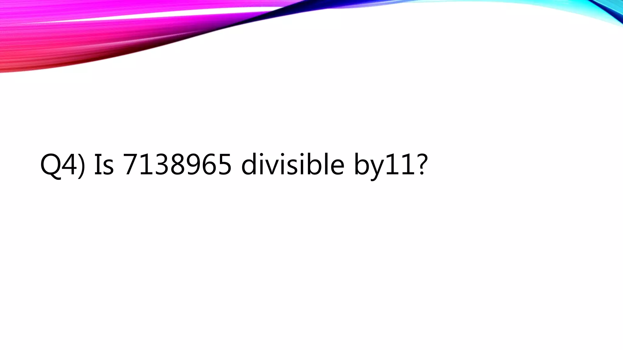 Q4) Is 7138965 divisible by11?
 