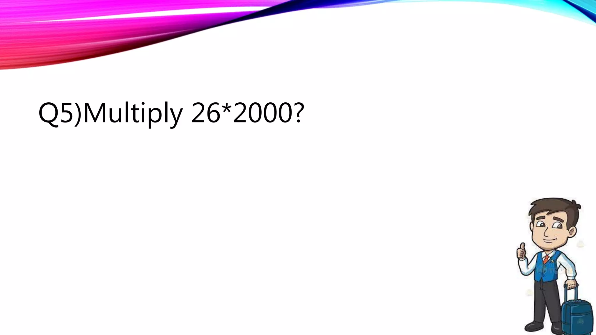 Q5)Multiply 26*2000?
 