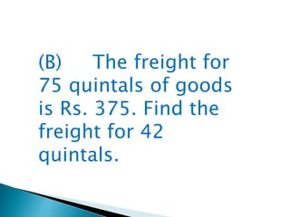 (B) The freight for
75 quintals of goods
is Rs. 375. Find the
freight for 42
quintals.
 