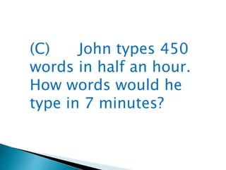 (C) John types 450
words in half an hour.
How words would he
type in 7 minutes?
 