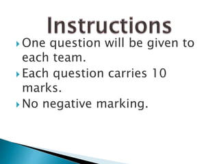  One question will be given to
each team.
 Each question carries 10
marks.
 No negative marking.
 
