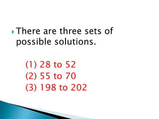  There are three sets of
possible solutions.
(1) 28 to 52
(2) 55 to 70
(3) 198 to 202
 