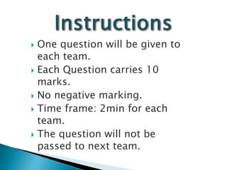  One question will be given to
each team.
 Each Question carries 10
marks.
 No negative marking.
 Time frame: 2min for each
team.
 The question will not be
passed to next team.
 