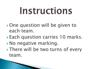  One question will be given to
each team.
 Each question carries 10 marks.
 No negative marking.
 There will be two turns of every
team.
 