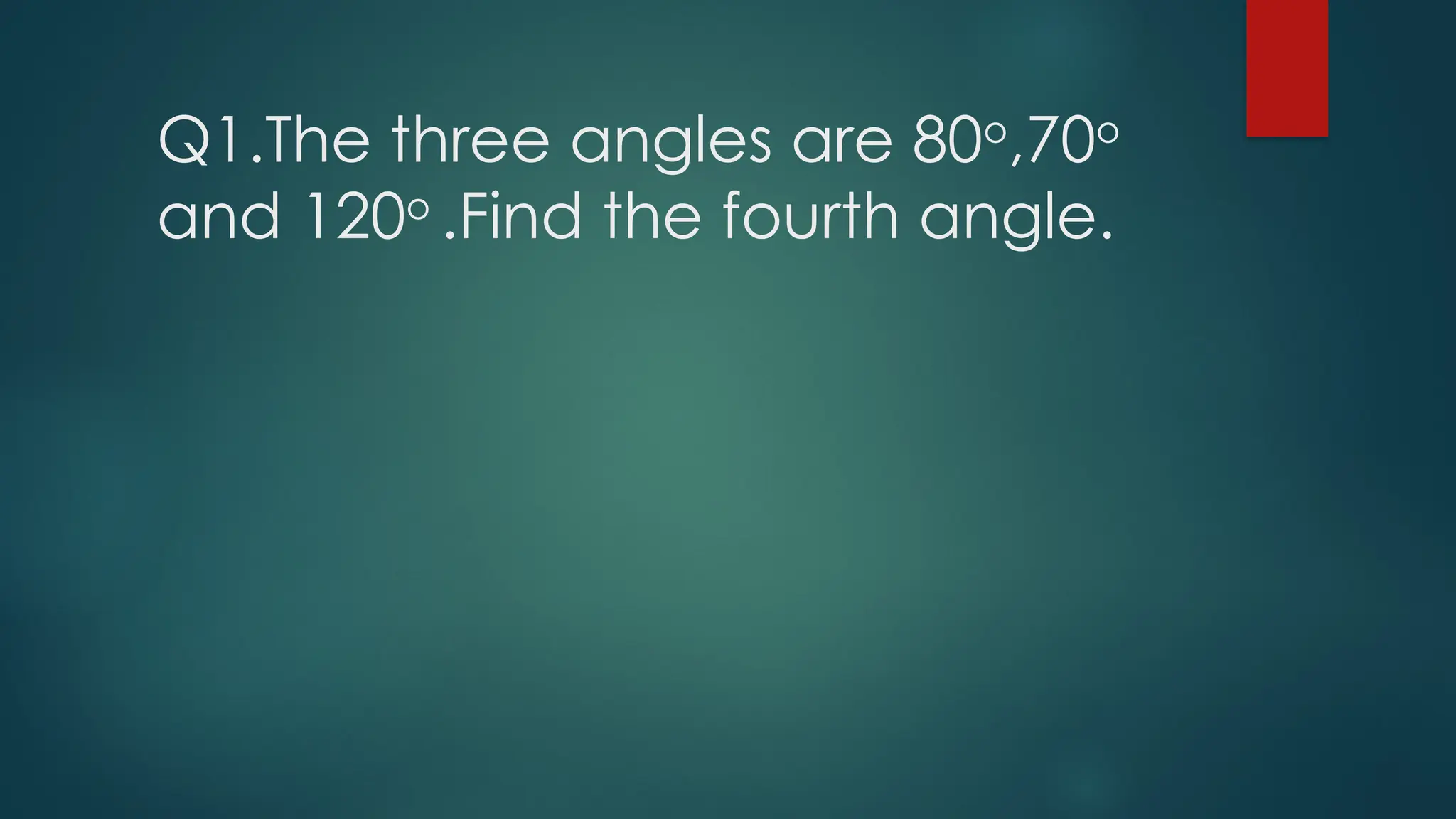 Q1.The three angles are 80o
,70o
and 120o
.Find the fourth angle.
 