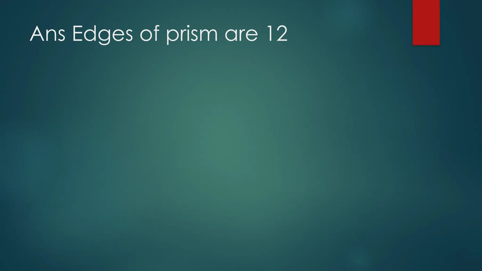 Ans Edges of prism are 12
 