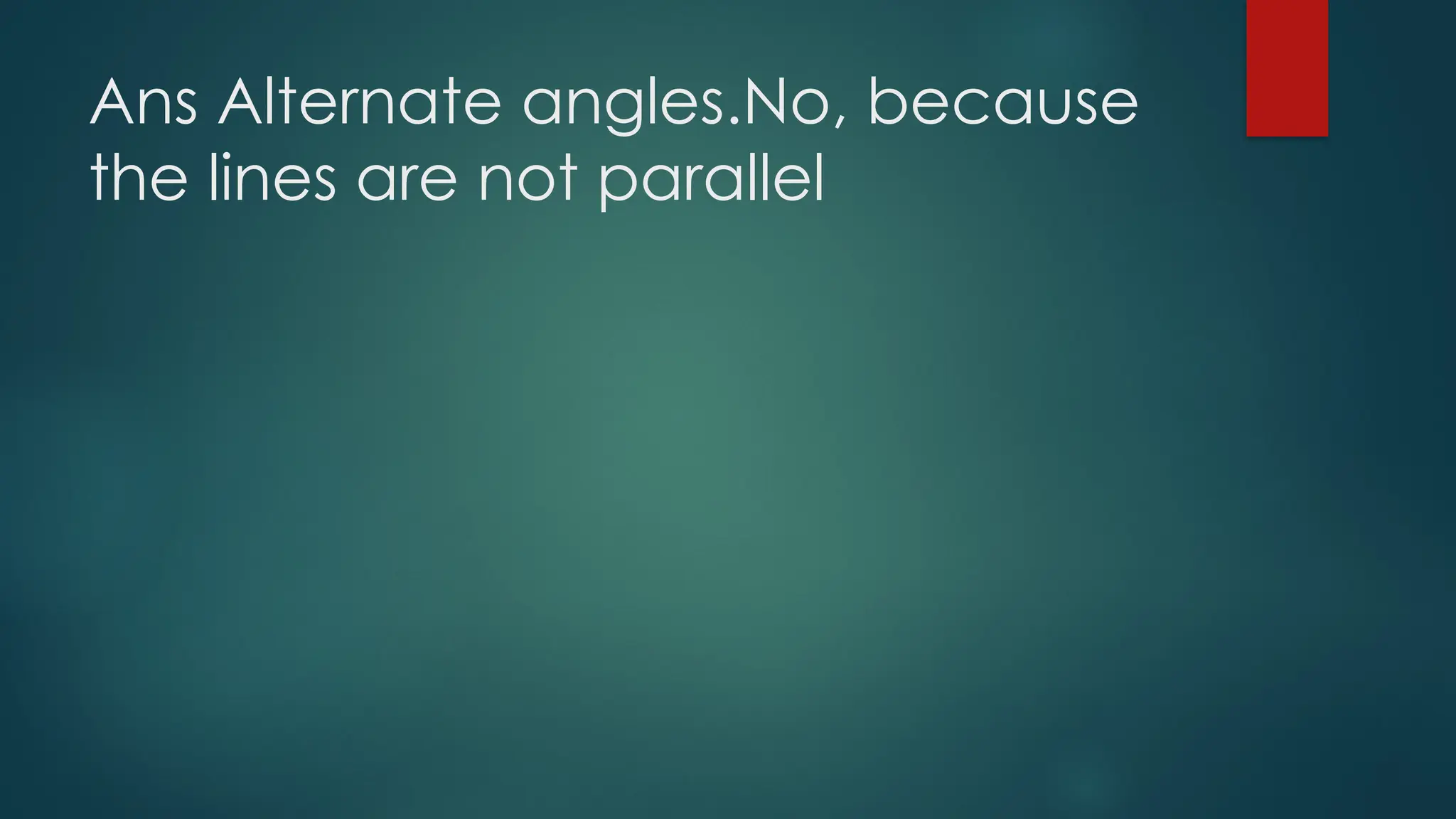 Ans Alternate angles.No, because
the lines are not parallel
 