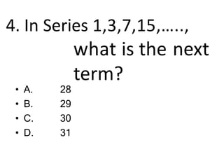 4. In Series 1,3,7,15,…..,
what is the next
term?
• A.
• B.
• C.
• D.
28
29
30
31
 