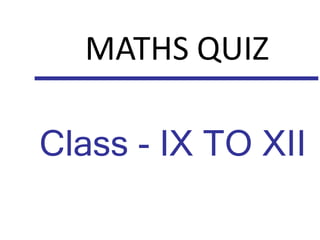 MATHS QUIZ
Class - IX TO XII
 