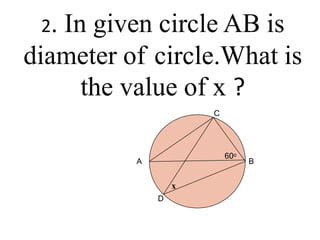 2. In given circle AB is
diameter of circle.What is
the value of x ?
60o
C
A B
x
D
 