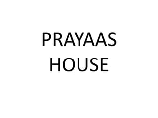 PRAYAAS
HOUSE
 