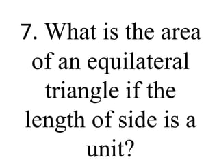 7. What is the area
of an equilateral
triangle if the
length of side is a
unit?
 