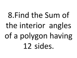 8.Find the Sum of
the interior angles
of a polygon having
12 sides.
 