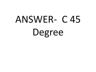 ANSWER- C 45
Degree
 