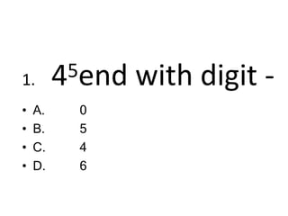 1. 45end with digit -
• A.
• B.
• C.
• D.
0
5
4
6
 