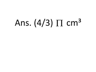 Ans. (4/3) cm³
 