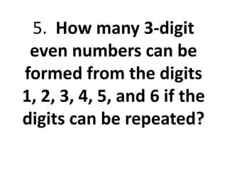 5. How many 3-digit
even numbers can be
formed from the digits
1, 2, 3, 4, 5, and 6 if the
digits can be repeated?
 