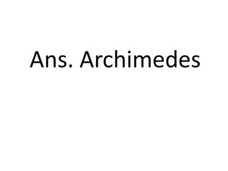Ans. Archimedes
 