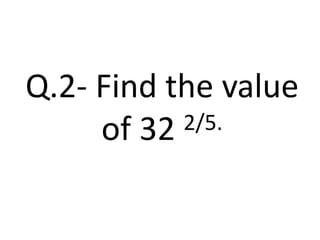 Q.2- Find the value
of 32 2/5.
 
