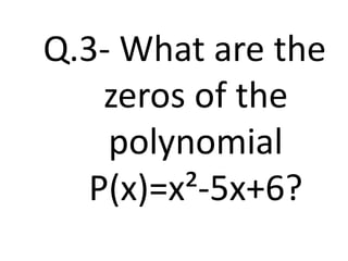 Q.3- What are the
zeros of the
polynomial
P(x)=x²-5x+6?
 