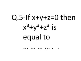 Q.5-If x+y+z=0 then
x³+y³+z³ is
equal to
… … … … . .
 