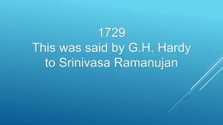 1729
This was said by G.H. Hardy
to Srinivasa Ramanujan
 