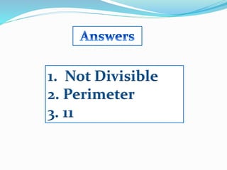 1. Not Divisible
2. Perimeter
3. 11
 