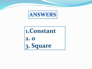 1.Constant
2. 0
3. Square
 