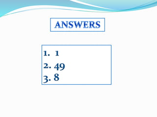 1. 1
2. 49
3. 8
 