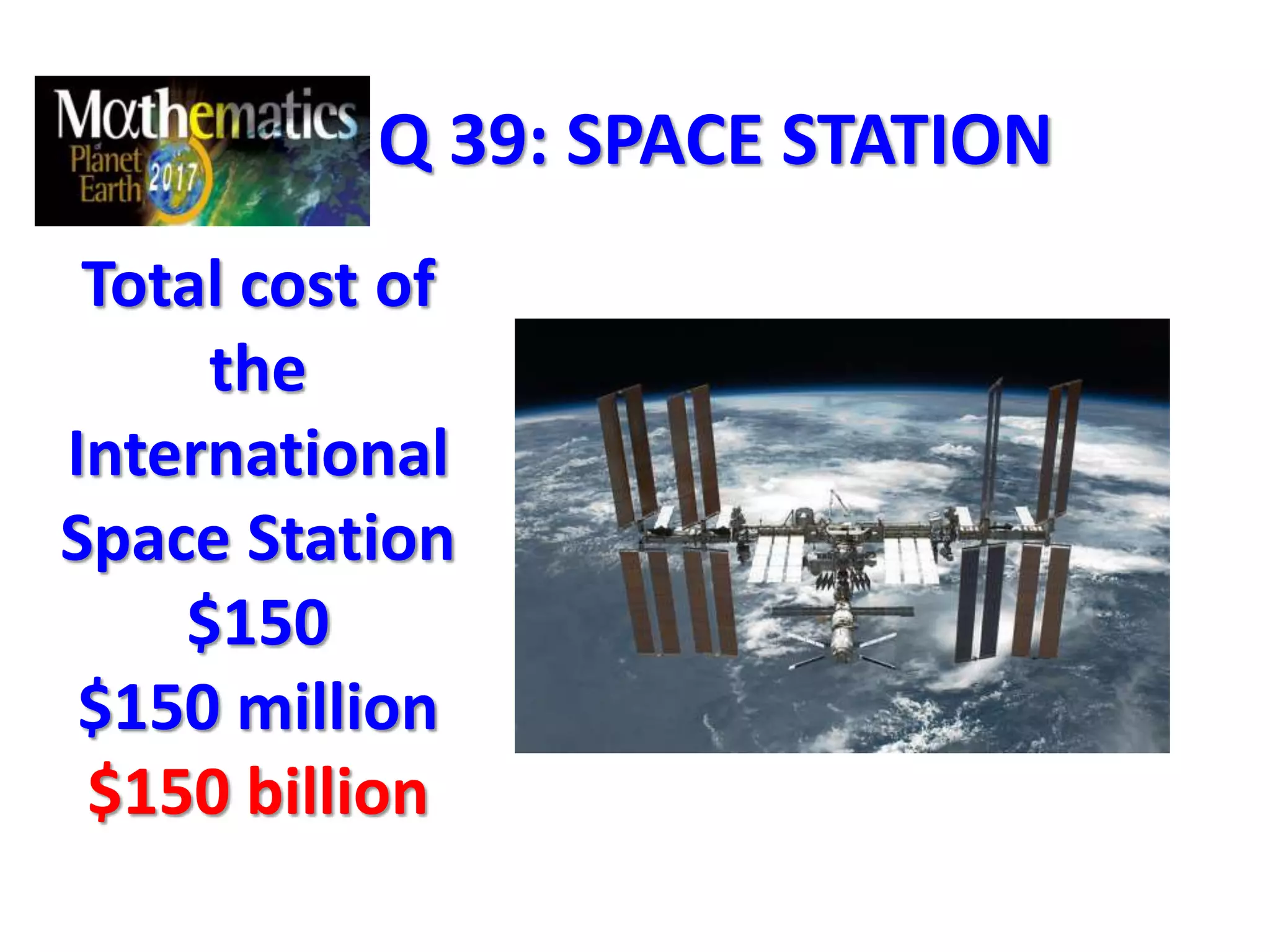 Q 39: SPACE STATION
Total cost of
the
International
Space Station
$150
$150 million
$150 billion
 