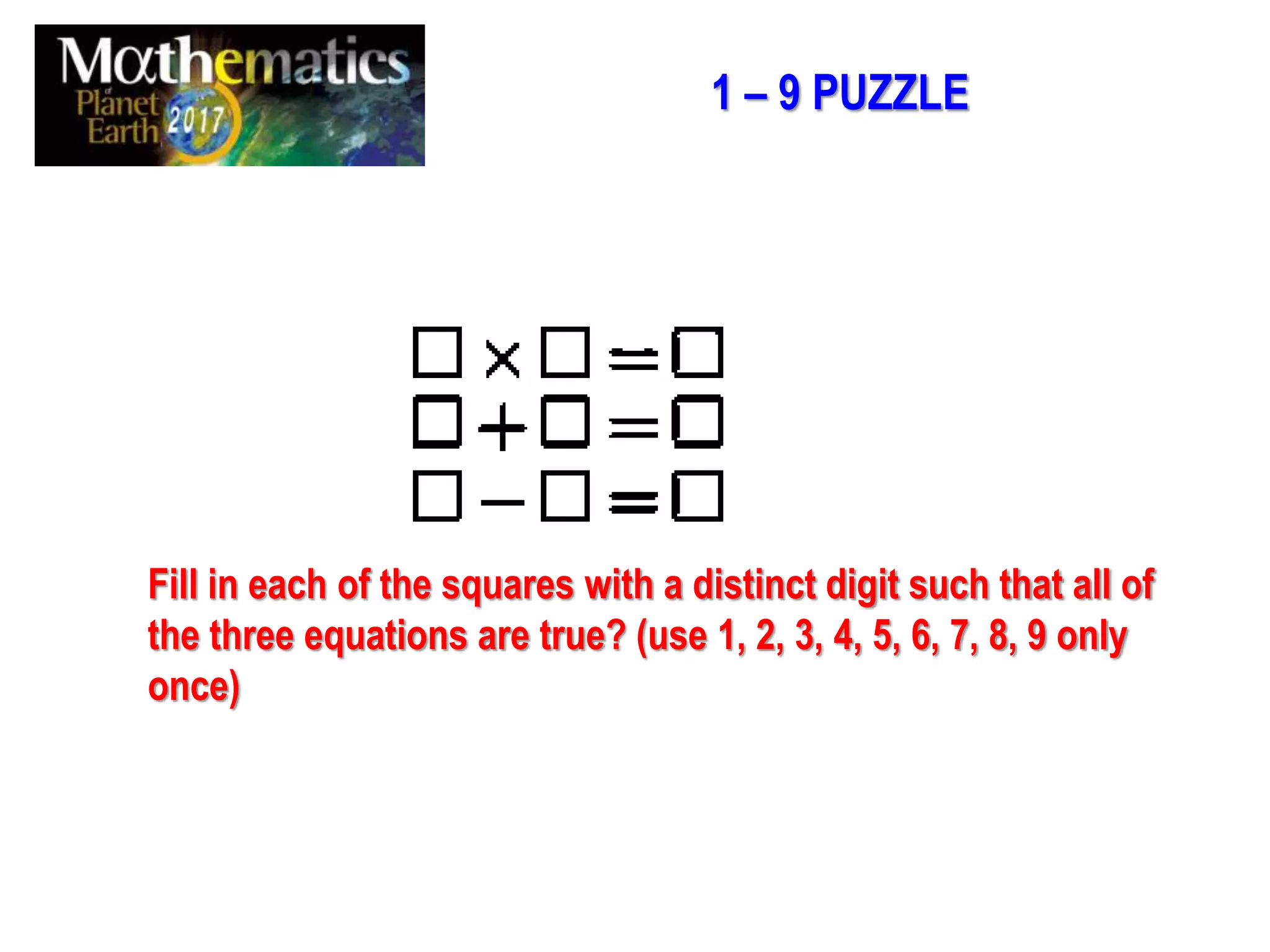 Fill in each of the squares with a distinct digit such that all of
the three equations are true? (use 1, 2, 3, 4, 5, 6, 7, 8, 9 only
once)
1 – 9 PUZZLE
 