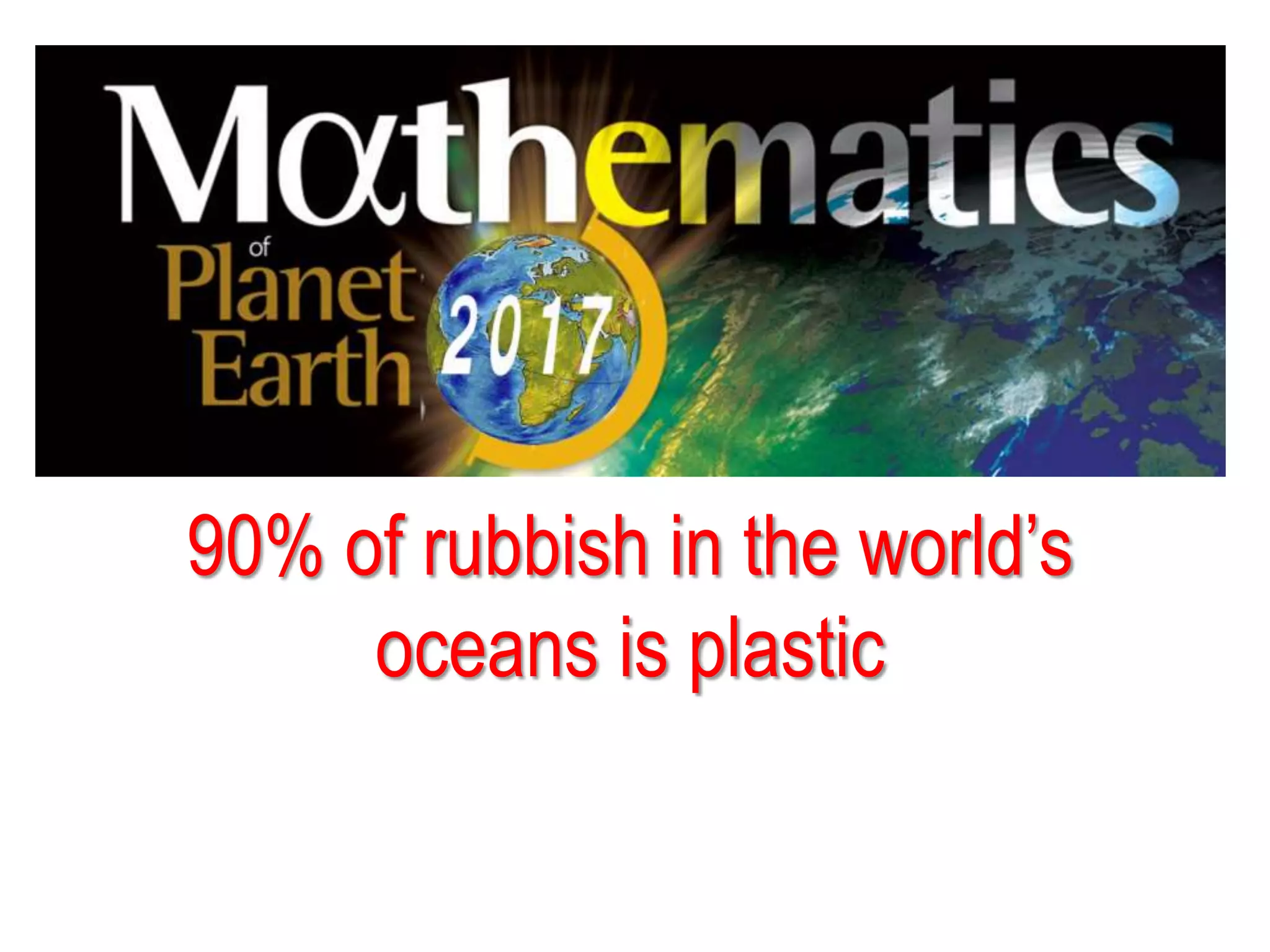 90% of rubbish in the world’s
oceans is plastic
 