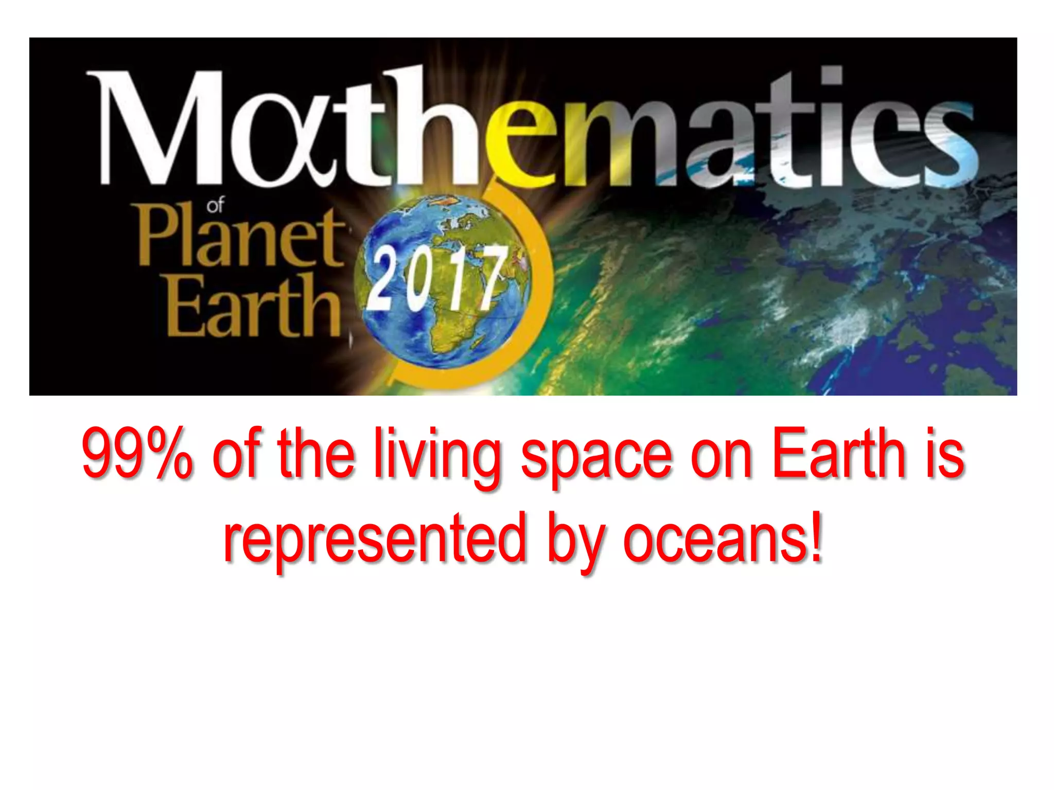 99% of the living space on Earth is
represented by oceans!
 